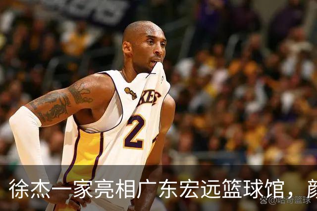 徐杰一家亮相广东宏远篮球馆，颜值高得吓人，姐姐美得像明星