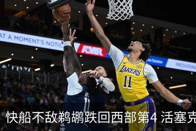 快船不敌鹈鹕跌回西部第4 活塞克国王止3连败