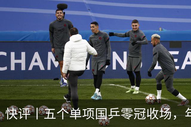 快评丨五个单项国乒零冠收场，年轻小将为何“不灵”？