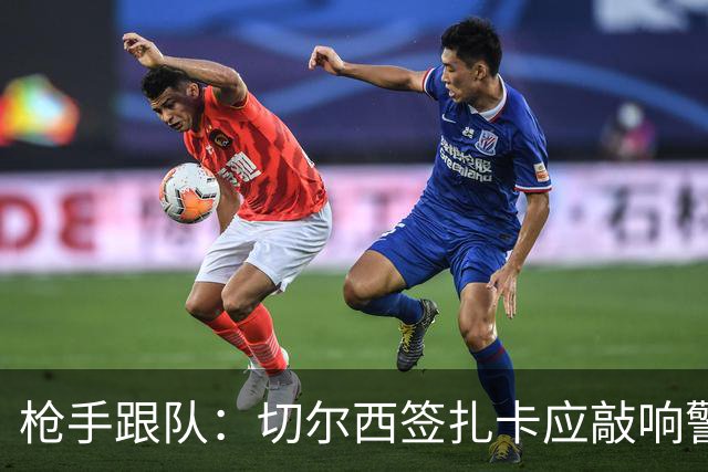 枪手跟队：切尔西签扎卡应敲响警钟，这是他们引援策略改变的信号