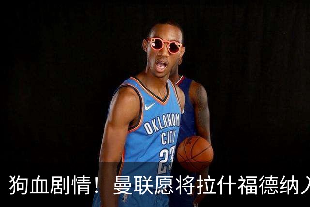 狗血剧情！曼联愿将拉什福德纳入球队计划，球员愿意重启曼联生涯