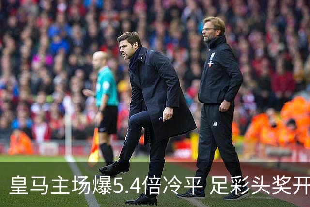 皇马主场爆5.4倍冷平 足彩头奖开4注221万元