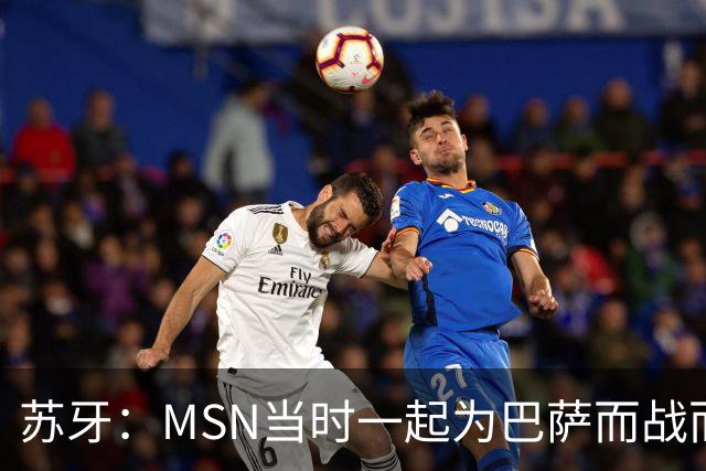 苏牙：MSN当时一起为巴萨而战而非为了个人进球，这让我们变更强