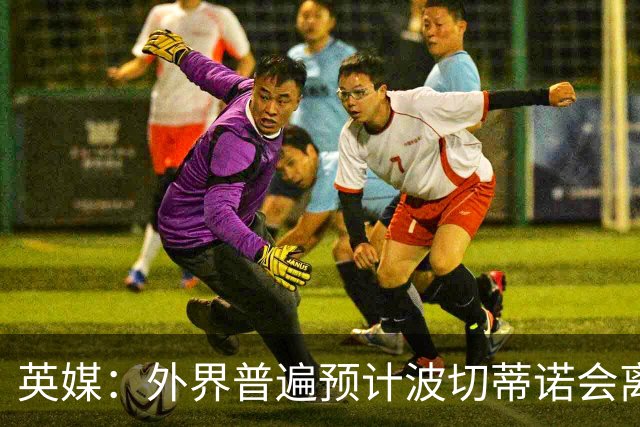 英媒：外界普遍预计波切蒂诺会离任，他在英超有未完成的事业