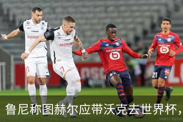 鲁尼称图赫尔应带沃克去世界杯，沃克回应：感动，但我的时代已过
